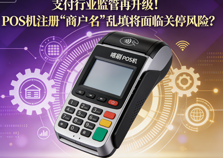 喔刷POS机：支付行业监管再升级！POS机注册“商户名”乱填将面临关停风险？